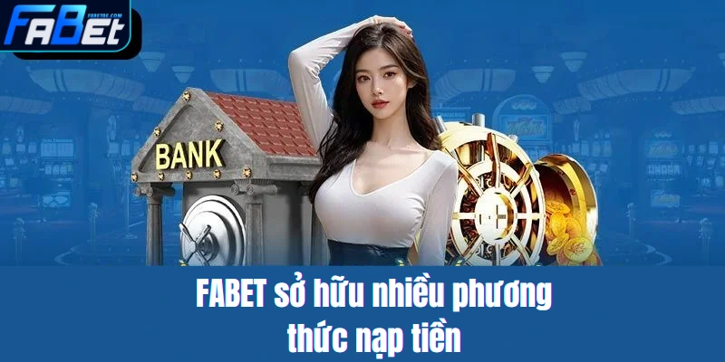 FABET sở hữu nhiều phương thức nạp tiền