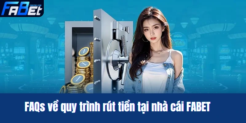 FAQs về quy trình rút tiền tại nhà cái FABET